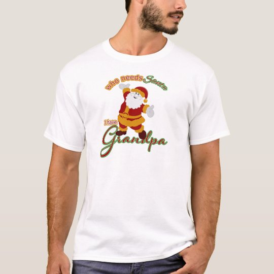 Download Who Needs Santa I have Grandpa T-Shirt | Zazzle.com