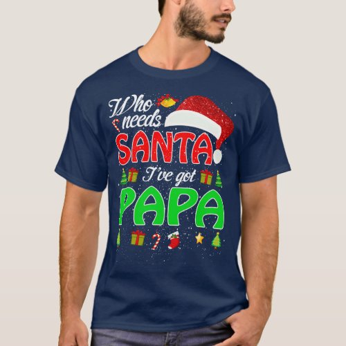 Who Needs Santa Ive Got Papa Funny Matching Family T_Shirt
