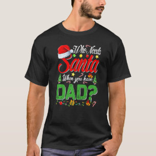 Who Needs Santa When You Have Dad Christmas T-Shirt