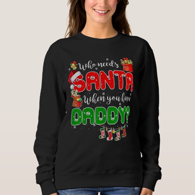 Who Needs Santa When You Have Daddy Santa Family C Sweatshirt (Front)