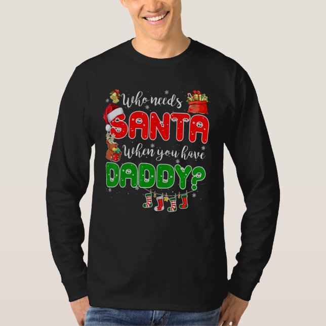 Who Needs Santa When You Have Daddy Santa Family C T-Shirt (Front)