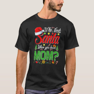 Who Needs Santa When You Have Mom Christmas T-Shirt