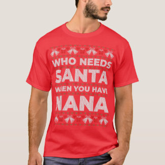 Who Needs Santa When You Have Nana Ugly Christmas  T-Shirt