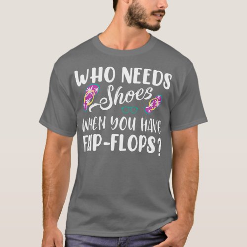 Who Needs Shoes When You Have Flip Flops T_Shirt