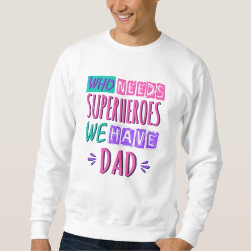 Who needs superheroes we have dad sweatshirt