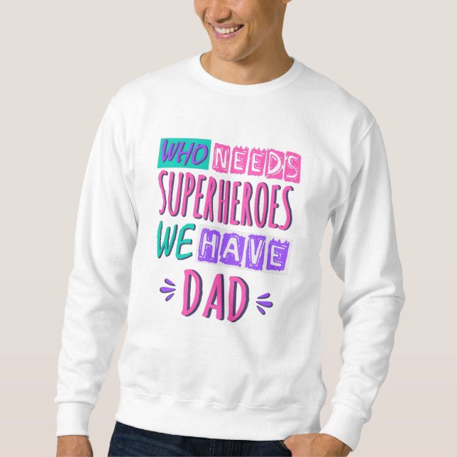 Who needs superheroes we have dad sweatshirt (Front)