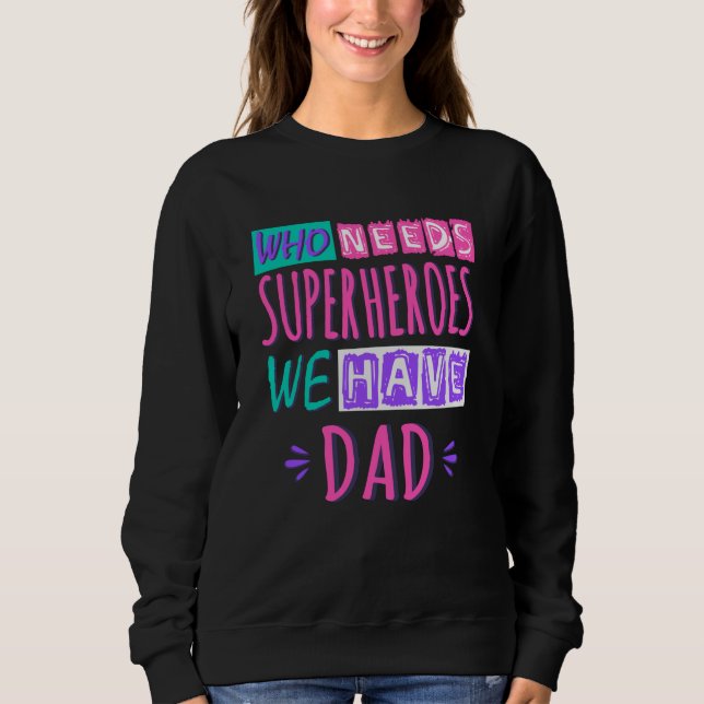 Who needs superheroes we have dad sweatshirt (Front)