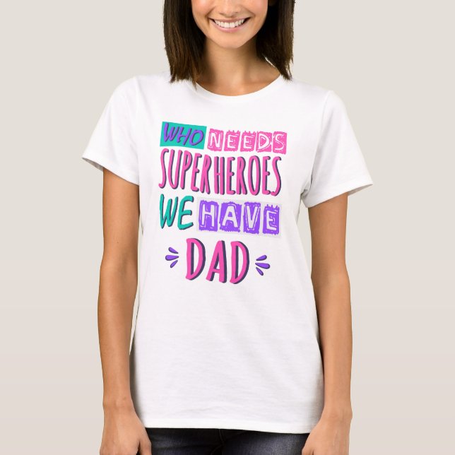 Who needs superheroes we have dad T-Shirt (Front)
