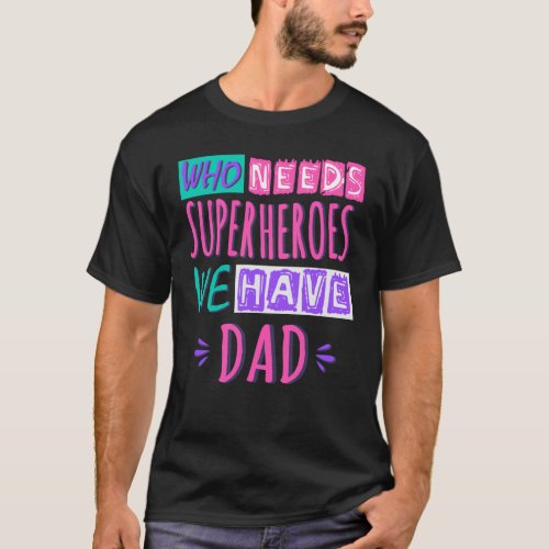 Who needs superheroes we have dad T_Shirt