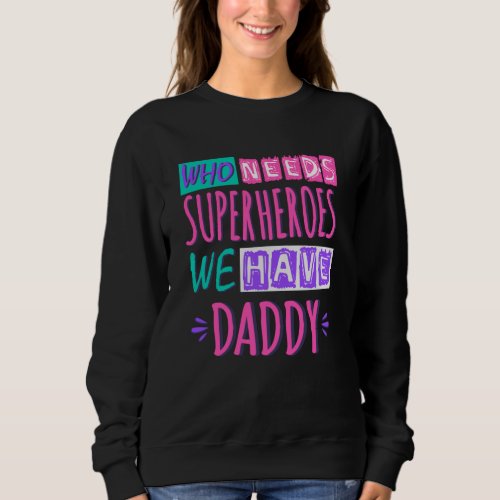 Who needs superheroes we have daddy sweatshirt