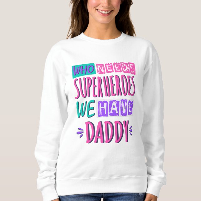Who needs superheroes we have daddy sweatshirt (Front)