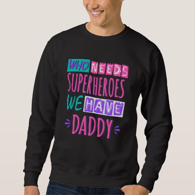 Who needs superheroes we have daddy sweatshirt (Front)