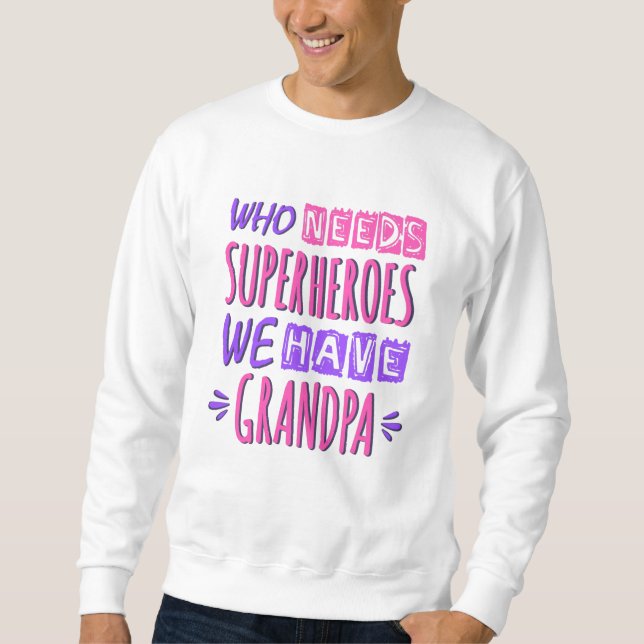 Who needs superheroes we have grandpa sweatshirt (Front)