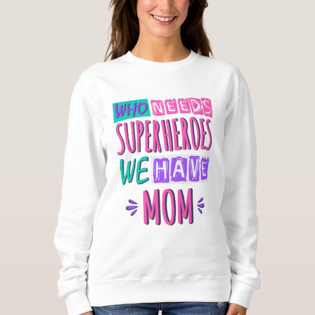 Who needs superheroes we have mom sweatshirt (Front)