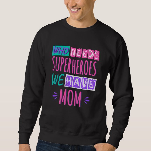Who needs superheroes we have mom sweatshirt (Front)