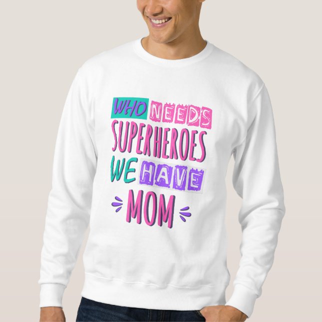 Who needs superheroes we have mom sweatshirt (Front)