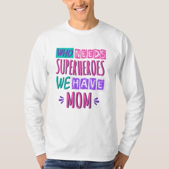 Who needs superheroes we have mom T-Shirt (Front)