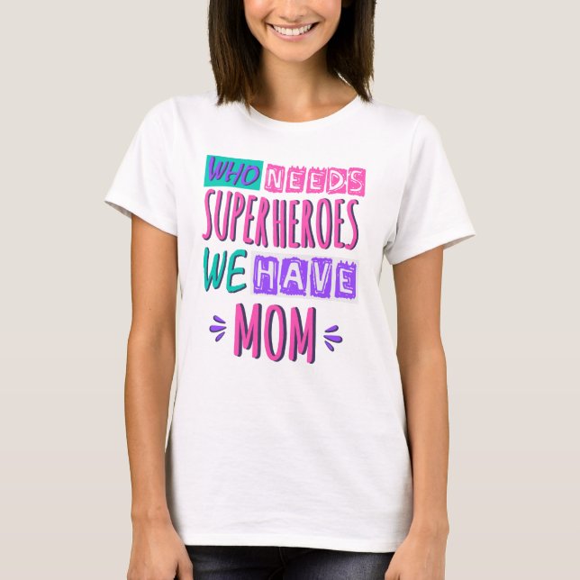 Who needs superheroes we have mom T-Shirt (Front)