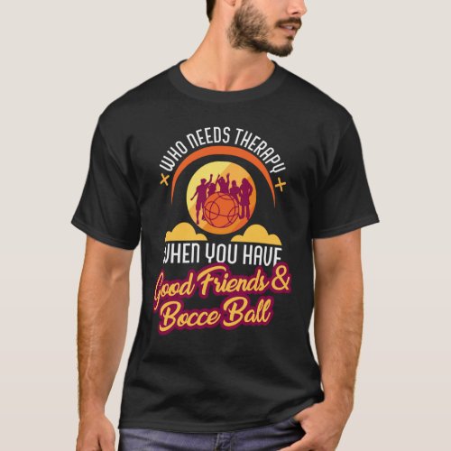 Who Needs Therapy Bocce Ball And Good Friends Funn T_Shirt