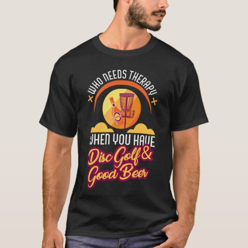 Who Needs Therapy Disc Golf And Beer Funny Drinkin T_Shirt