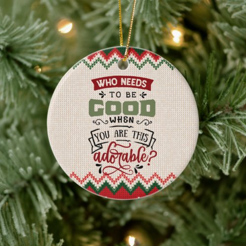 Who Needs To Be Good _ Funny Christmas Ceramic Ornament