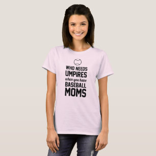 Who Needs Umpires When You Have Baseball Moms T-Shirt