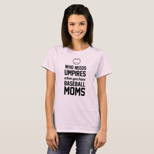 Who Needs Umpires When You Have Baseball Moms T_Shirt
