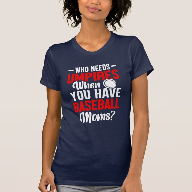 Who Needs Umpires When You Have Baseball Moms? T-Shirt (Front)