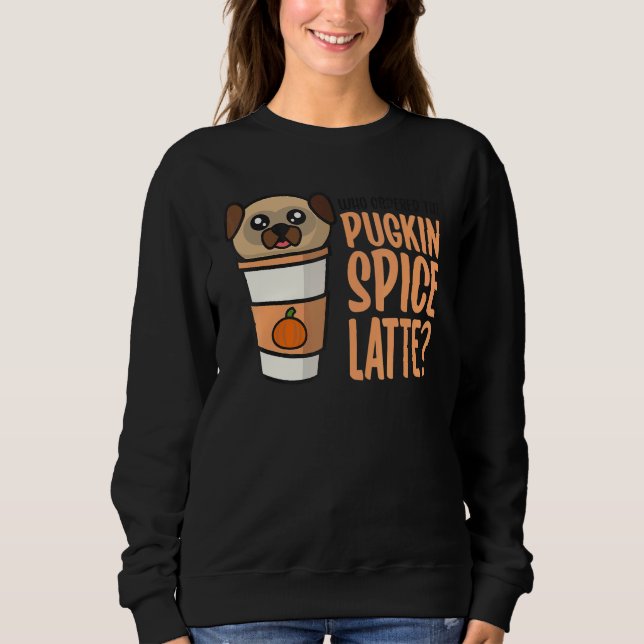 Who Ordered the Pugkin Spice Latte Pumpkin Spice P Sweatshirt (Front)