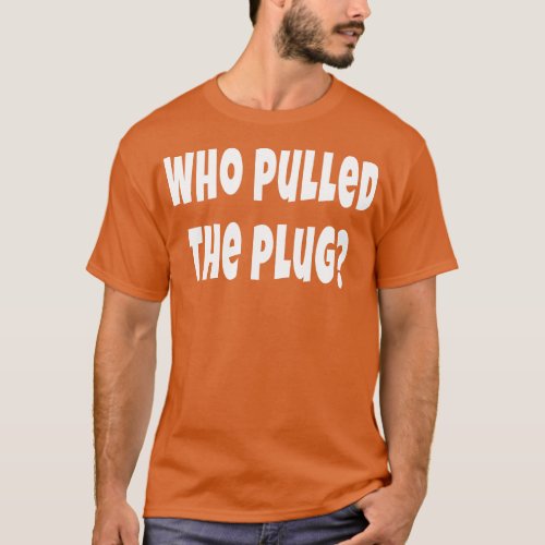 Who Pulled The Plug Social Medial Outage Blackout  T_Shirt