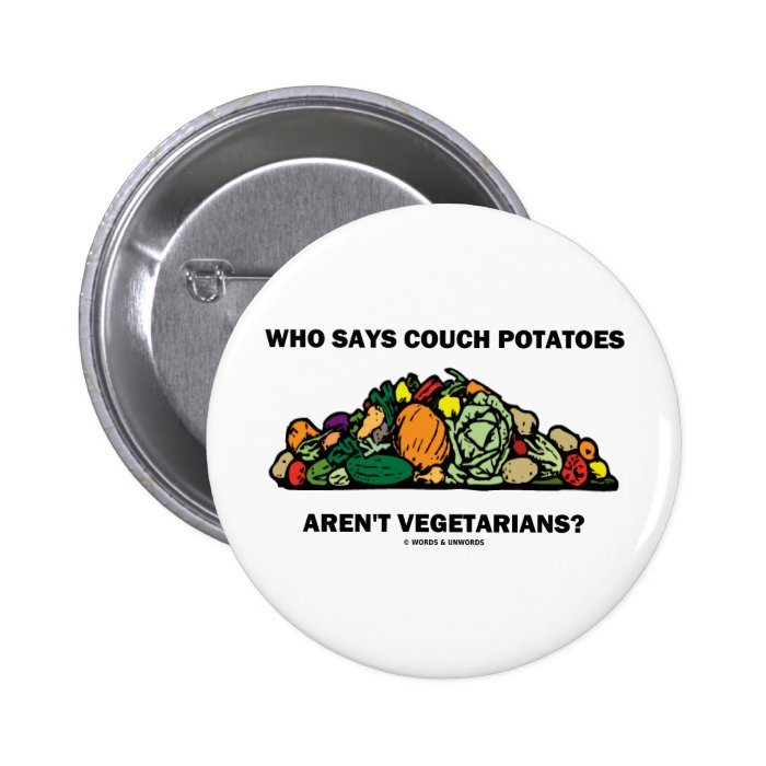 Who Says Couch Potatoes Aren't Vegetarians? Pinback Button