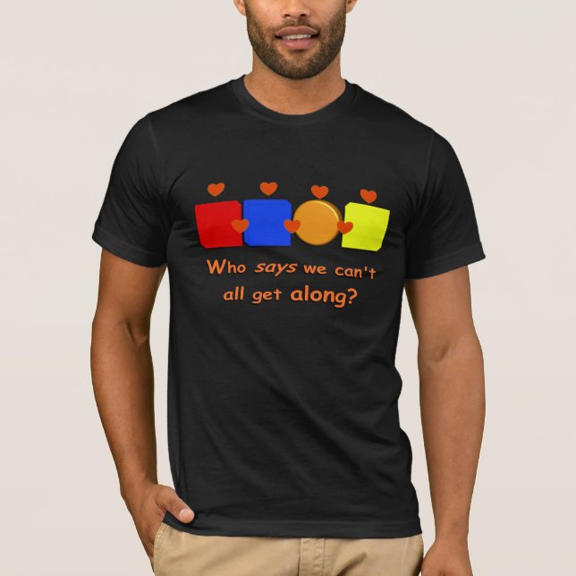 Who Says We Can't We All Get Along T-Shirt (Front)
