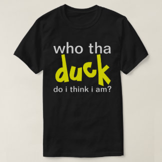 who the DUCK do i think i am? T-Shirt