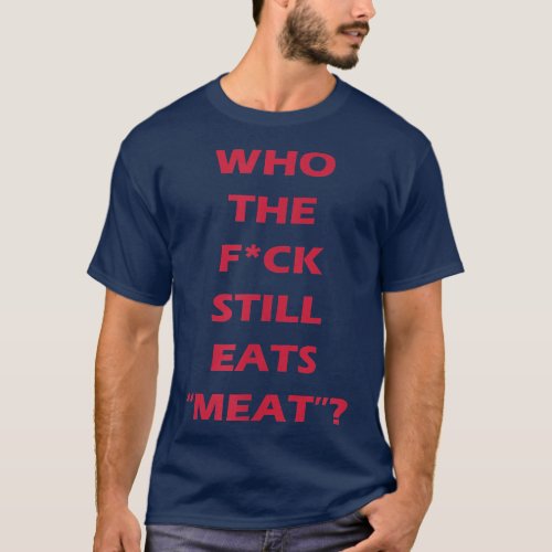 Who The Fvck Still Eats Meat Vegan  Vegetarian  T_Shirt