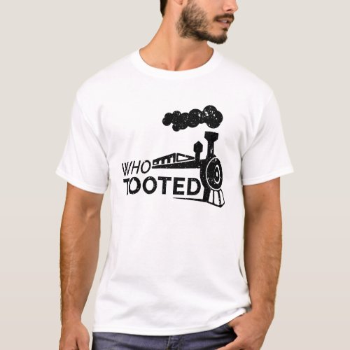 Who Tooted Funny Train Lovers Railroad WHO TOOTED T_Shirt