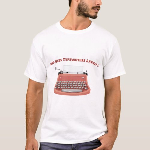 Who Uses Typewriters Anyway professional writers T_Shirt