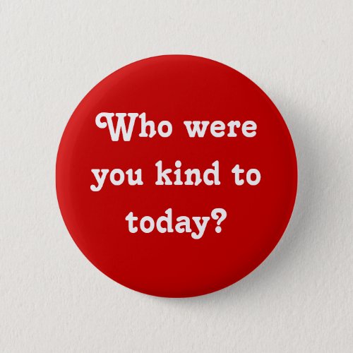 Who were you kind to today Button