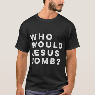 Who Would Jesus Bomb Question AnarchoChristian T-Shirt