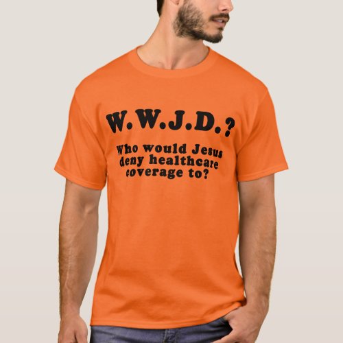 Who Would Jesus Deny HealthCare to T_Shirt