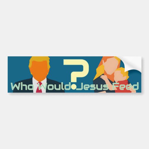 Who Would Jesus Feed Bold Faith Question Activist Bumper Sticker Who Would Jesus Feed Bold Faith Question Activist Bumper Sticker