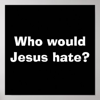 Who Would Jesus Hate? Poster by vicesandverses at Zazzle