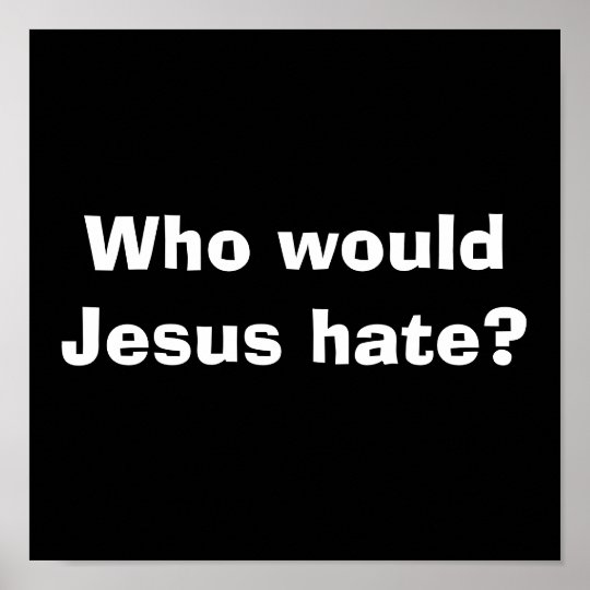 Who would Jesus hate? Poster | Zazzle.com