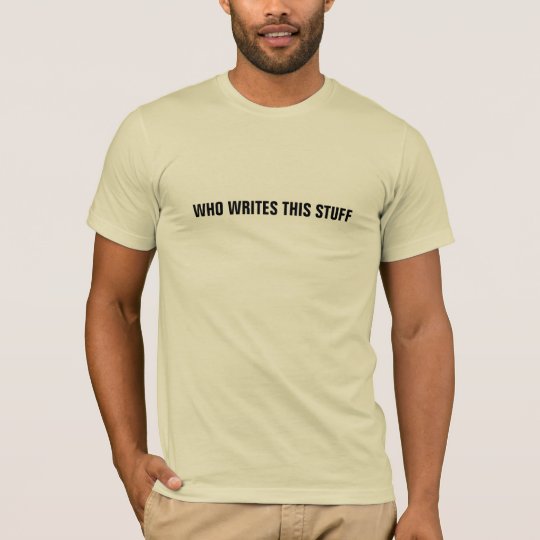 WHO WRITES THIS STUFF Shirt