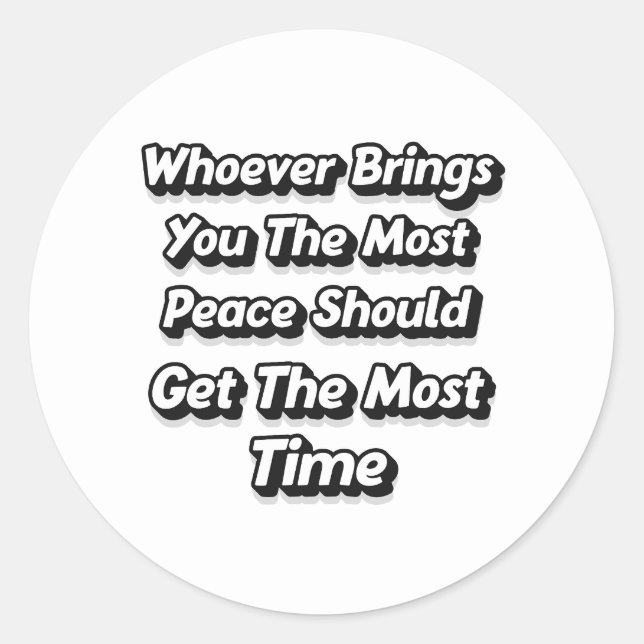WHOEVER BRINGS YOU THE MOST PEACE SHOULD GET  CLASSIC ROUND STICKER (Front)