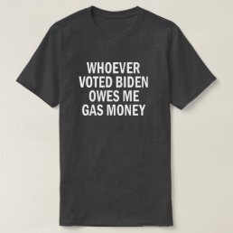 Whoever Voted Biden Owes Me Gas Money T-Shirt