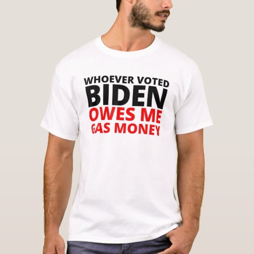 Whoever Voted Biden Owes Me Gas Money T_Shirt