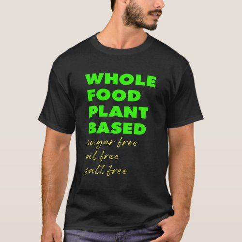 Whole Food Plant Based Sugar Free Oil Free Salt Fr T_Shirt