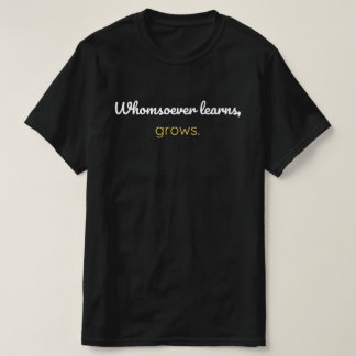 Whomsoever learns grows T-Shirt