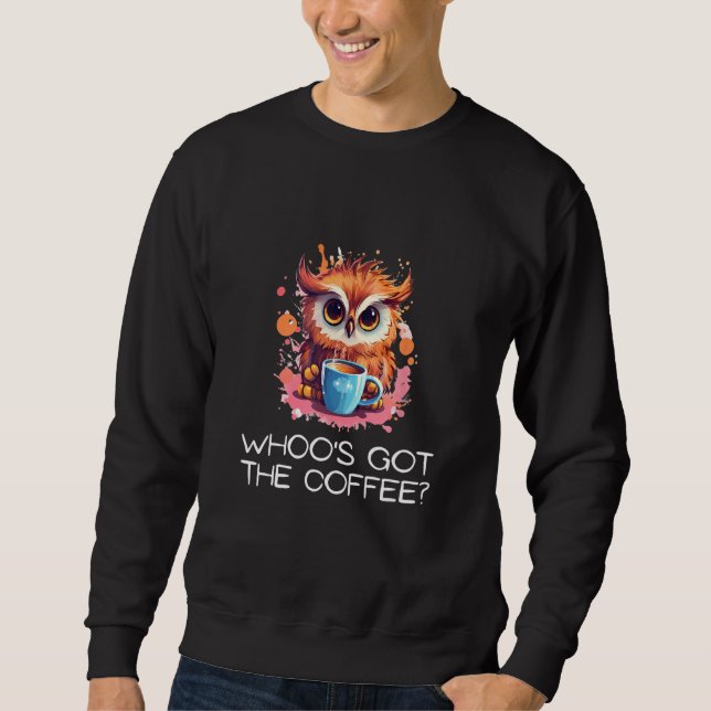 Whoo s Got the Coffee Owl Watchful Coffee 1 Sweatshirt (Front)