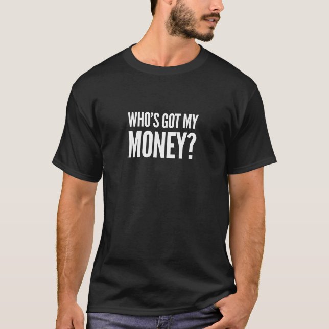 Who's got my money? Motivational t-shirt (Front)